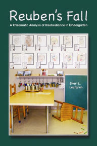 Title: Reuben's Fall: A Rhizomatic Analysis of Disobedience in Kindergarten, Author: Sheri L Leafgren