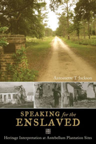 Title: Speaking for the Enslaved: Heritage Interpretation at Antebellum Plantation Sites / Edition 1, Author: Antoinette T Jackson