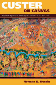 Title: Custer on Canvas: Representing Indians, Memory, and Violence in the New West / Edition 1, Author: Norman K Denzin