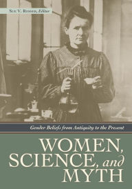 Title: Women, Science, and Myth: Gender Beliefs from Antiquity to the Present, Author: Sue V. Rosser