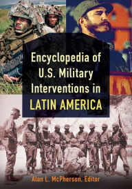 Title: Encyclopedia of U.S. Military Interventions in Latin America [2 volumes], Author: Alan McPherson