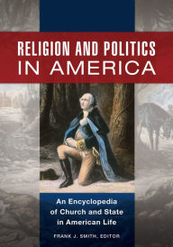 Title: Religion and Politics in America: An Encyclopedia of Church and State in American Life [2 volumes]: An Encyclopedia of Church and State in American Life, Author: Frank J. Smith