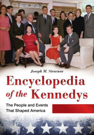 Title: Encyclopedia of the Kennedys: The People and Events That Shaped America [3 volumes]: The People and Events That Shaped America, Author: Joseph M. Siracusa