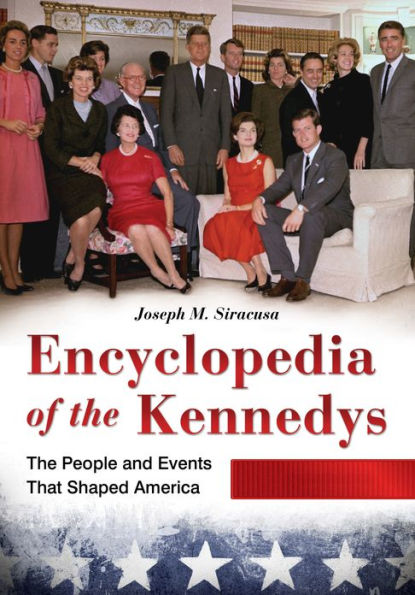 Encyclopedia of the Kennedys: The People and Events That Shaped America [3 volumes]: The People and Events That Shaped America