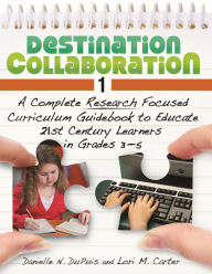 Title: Destination Collaboration 1: A Complete Research Focused Curriculum Guidebook to Educate 21st Century Learners in Grades 3-5, Author: Lori M. Mazursky (Carter)