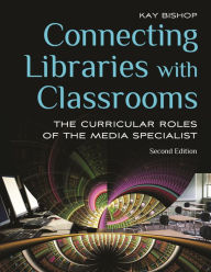 Title: Connecting Libraries with Classrooms: The Curricular Roles of the Media Specialist / Edition 2, Author: Kay Bishop