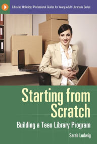 Title: Starting from Scratch: Building a Teen Library Program, Author: Sarah Ludwig