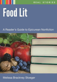 Title: Food Lit: A Reader's Guide to Epicurean Nonfiction, Author: Melissa Brackney Stoeger