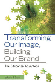 Title: Transforming Our Image, Building Our Brand: The Education Advantage, Author: Valerie J. Gross