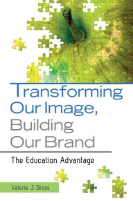 Title: Transforming Our Image, Building Our Brand: The Education Advantage, Author: Valerie J. Gross