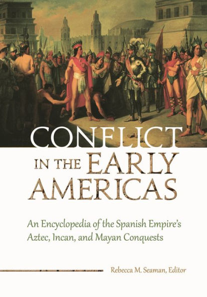 Conflict the Early Americas: An Encyclopedia of Spanish Empire's Aztec, Incan, and Mayan Conquests