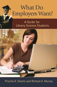 Title: What Do Employers Want?: A Guide for Library Science Students, Author: Priscilla K. Shontz