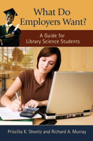 Title: What Do Employers Want? A Guide for Library Science Students, Author: Priscilla K. Shontz