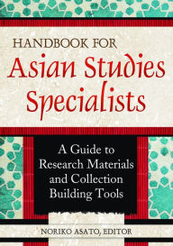 Title: Handbook for Asian Studies Specialists: A Guide to Research Materials and Collection Building Tools: A Guide to Research Materials and Collection Building Tools, Author: Noriko Asato