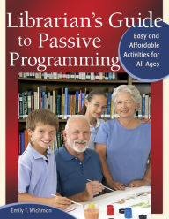 Title: Librarian's Guide to Passive Programming: Easy and Affordable Activities for All Ages, Author: Emily T. Wichman