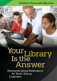 Title: Your Library Is the Answer: Demonstrating Relevance to Tech-Savvy Learners, Author: Christina T. Russo