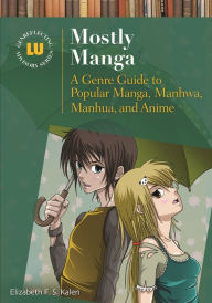 Title: Mostly Manga: A Genre Guide to Popular Manga, Manhwa, Manhua, and Anime, Author: Elizabeth F.S. Kalen