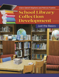 Title: School Library Collection Development: Just the Basics, Author: Claire Gatrell Stephens