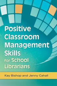 Title: Positive Classroom Management Skills for School Librarians, Author: Kay Bishop