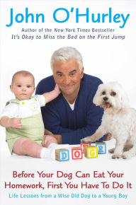 Title: Before Your Dog Can Eat Your Homework, First You Have to Do It: Life Lessons from a Wise Old Dog to a Young Boy, Author: John O'Hurley