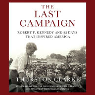 Title: The Last Campaign: Robert F. Kennedy and 82 Days That Inspired America, Author: Thurston Clarke