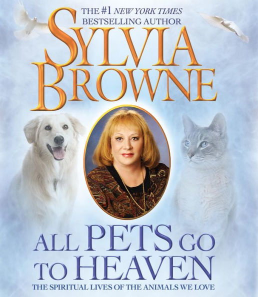 All Pets Go to Heaven: The Spiritual Lives of the Animals We Love