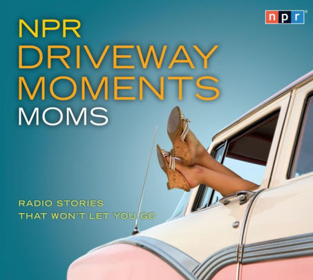 Npr Driveway Moments Moms Radio Stories That Wont Let You Goaudio Cd - 