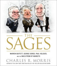 Title: The Sages: Warren Buffett, George Soros, Paul Volcker, and the Maelstrom of Markets, Author: Charles Morris