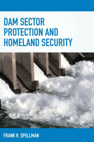 Title: Dam Sector Protection and Homeland Security, Author: Frank R. Spellman
