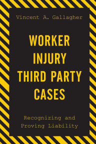 Title: Worker Injury Third Party Cases: Recognizing and Proving Liability, Author: Vincent A. Gallagher