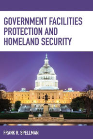 Title: Government Facilities Protection and Homeland Security, Author: Frank R. Spellman