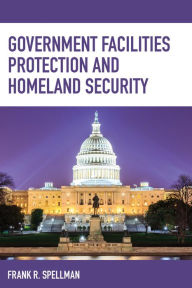 Title: Government Facilities Protection and Homeland Security, Author: Frank R. Spellman