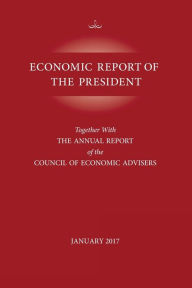 Title: Economic Report of the President, January 2017: Together with the Annual Report of the Council of Economic Advisors, Author: Executive Office of the President
