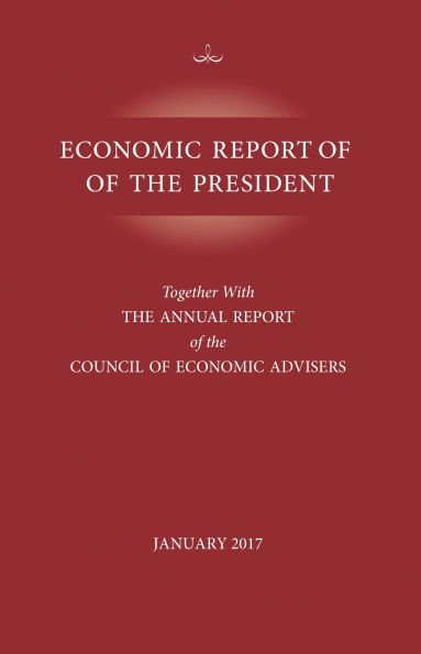 Economic Report of the President, January 2017: Together with the Annual Report of the Council of Economic Advisors