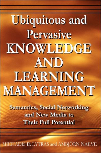 Ubiquitous and Pervasive Knowledge and Learning Management: Semantics, Social Networking and New Media to Their Full Potential