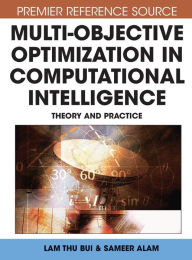 Title: Multi-Objective Optimization in Computational Intelligence: Theory and Practice, Author: Lam Thu Bui