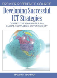Title: Developing Successful ICT Strategies: Competitive Advantages in a Global Knowledge-Driven Society, Author: Hakikur Rahman