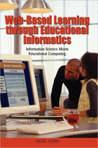 Title: Web-Based Learning through Educational Informatics: Information Science Meets Educational Computing, Author: Nigel Ford