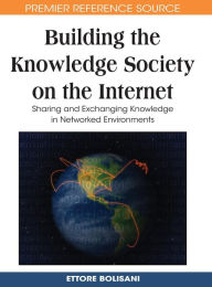 Title: Building the Knowledge Society on the Internet: Sharing and Exchanging Knowledge in Networked Environments, Author: Ettore Bolisani