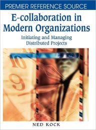 Title: E-Collaboration in Modern Organizations: Initiating and Managing Distributed Projects, Author: Ned F. Kock