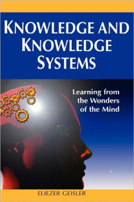 Title: Knowledge and Knowledge Systems: Learning from the Wonders of the Mind, Author: Eliezer Geisler