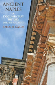 Title: Ancient Naples: A Documentary History Origins to c. 350 CE, Author: Rabun M. Taylor