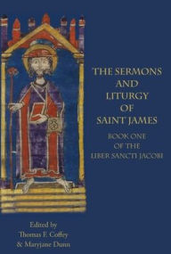 Title: The Sermons and Liturgy of Saint James: Book I of the Liber Sancti Jacobi, Author: Thomas F. Coffey