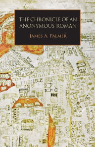 Title: The Chronicle of an Anonymous Roman: Rome, Italy, and Latin Christendom, c.1325-1360, Author: James A. Palmer