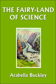 Title: The Fairy-Land of Science (Yesterday's Classics), Author: Arabella Buckley