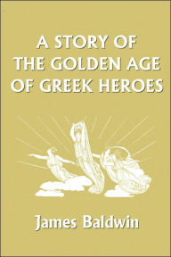 Title: A Story of the Golden Age of Greek Heroes (Yesterday's Classics), Author: James Baldwin (2)