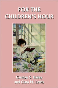 Title: For the Children's Hour (Yesterday's Classics), Author: Carolyn S. Bailey
