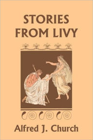 Title: Stories from Livy (Yesterday's Classics), Author: Alfred J Church