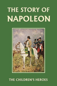 Title: The Story of Napoleon (Yesterday's Classics), Author: H E Marshall