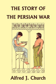 Title: The Story of the Persian War from Herodotus, Illustrated Edition (Yesterday's Classics), Author: Alfred J Church